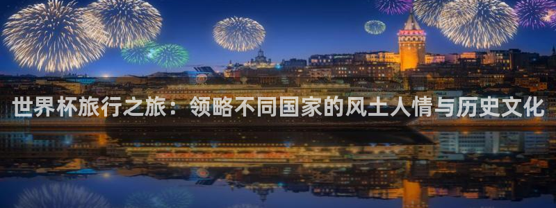 2026年世界杯赛程时间表格：世界杯旅行之旅：领略不同国家的风土人情与历史文化