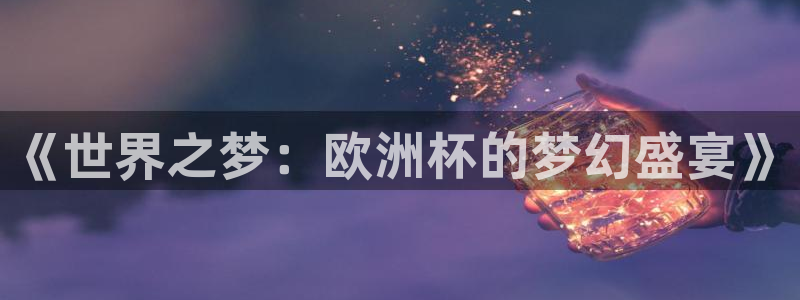 2026世界杯32强对阵图表：《世界之梦：欧洲杯的梦幻盛宴》