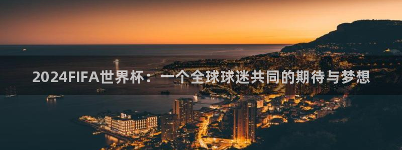世俱杯直播：2024FIFA世界杯：一个全球球迷共同的期待与梦想